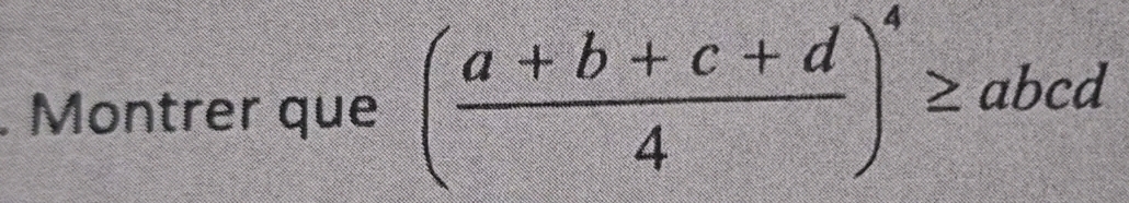 Montrer que ( (a+b+c+d)/4 )^4≥ abcd