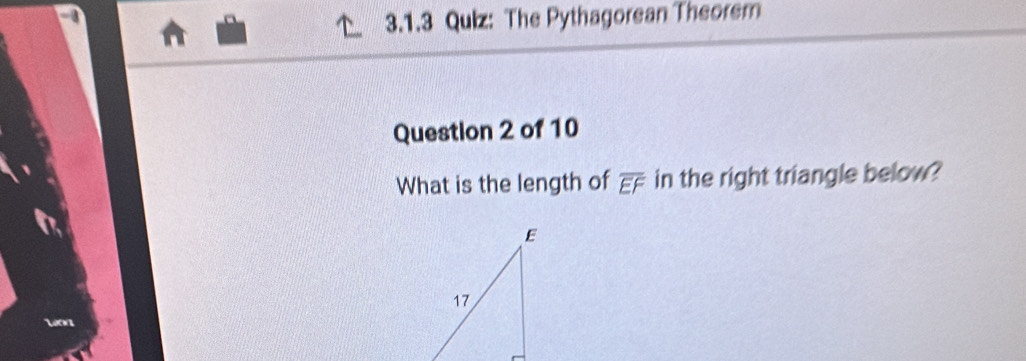 The Pythagorean Theorem 
Question 2 of 10 
What is the length of overline EF in the right triangle below?