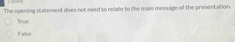 The opening statement does not need to relate to the main message of the presentation.
True
False