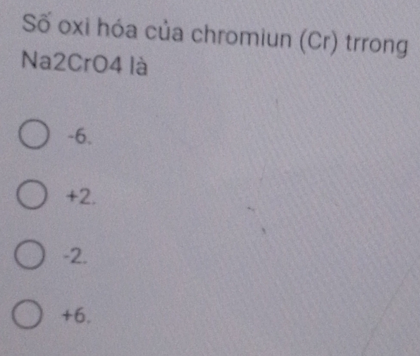 Số oxi hóa của chromiun (Cr) trrong
Na2CrO4 là
-6.
+2.
-2.
+6.