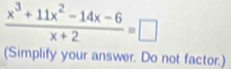  (x^3+11x^2-14x-6)/x+2 =□
(Simplify your answer. Do not factor.)