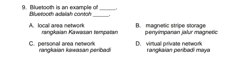 Bluetooth is an example of_ .
Bluetooth adalah contoh_
A. local area network B. magnetic stripe storage
rangkaian Kawasan tempatan penyimpanan jalur magnetic
C. personal area network D. virtual private network
rangkaian kawasan peribadi rangkaian peribadi maya