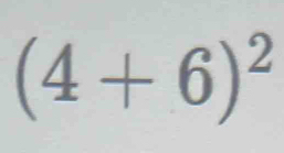 (4+6)^2