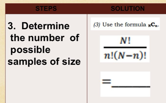 STEPS SOLUTION 
3. Determine (3) Use the formula _NC_n. 
the number of 
possible
 N!/n!(N-n)! 
samples of size 
_ 
=