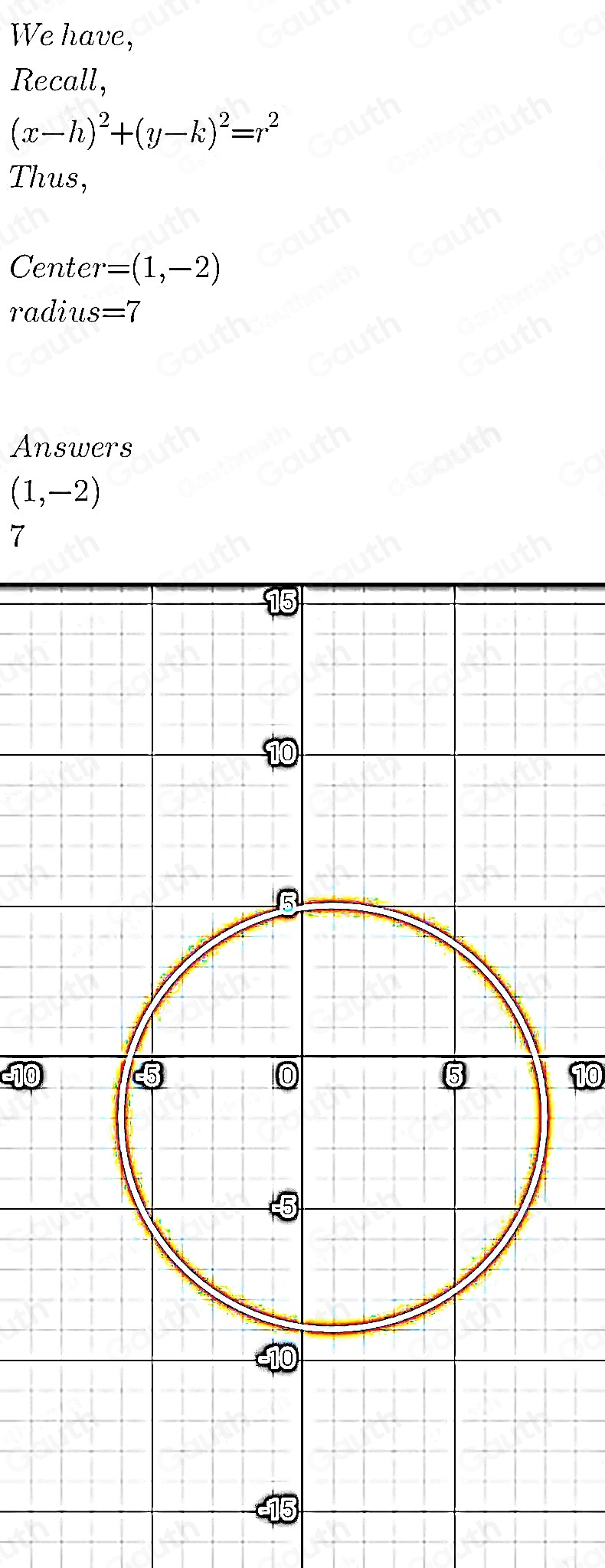 We have, 
Recall,
(x-h)^2+(y-k)^2=r^2
Thus, 
Cente r=(1,-2)
radius=7
Answers
(1,-2)
7
10
10