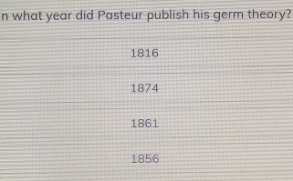 what year did Pasteur publish his germ theory?
1816
1874
1861
1856