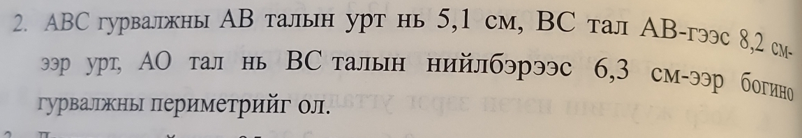 ABC гурвалжны AB талын урт нь 5, 1 см, BC тал АB-гээс 8, 2 см- 
эррурт, АО тал нь ВС талын нийлбэрээс 6, 3 см-ээр богино 
гурвалржны πериметрийг ол.