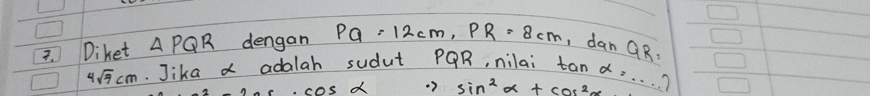 Diket Delta P_1 QR dengan PQ=12cm, PR=8cm, , dan
4sqrt(7)cm Jika x adalah sudut PQR, nilai
QR=
ar· cos alpha 
2 sin^2alpha +cos^2alpha tan alpha =·s ..)