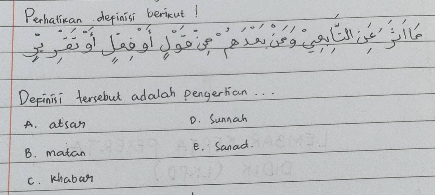 Perhatican definisi bericut!
Definisi tersebut adalah pengertian. . .
A. atsan D. Sunnah
B. matan E. Sanad.
C. khabar