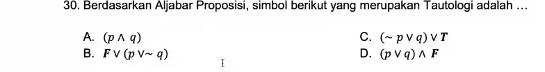 Berdasarkan Aljabar Proposisi, simbol berikut yang merupakan Tautologi adalah ...
A. (pwedge q) C. (sim pvee q)vee T
B. Fvee (pvee sim q) D. (pvee q)wedge F