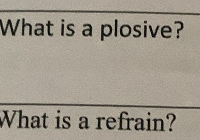 What is a plosive? 
What is a refrain?