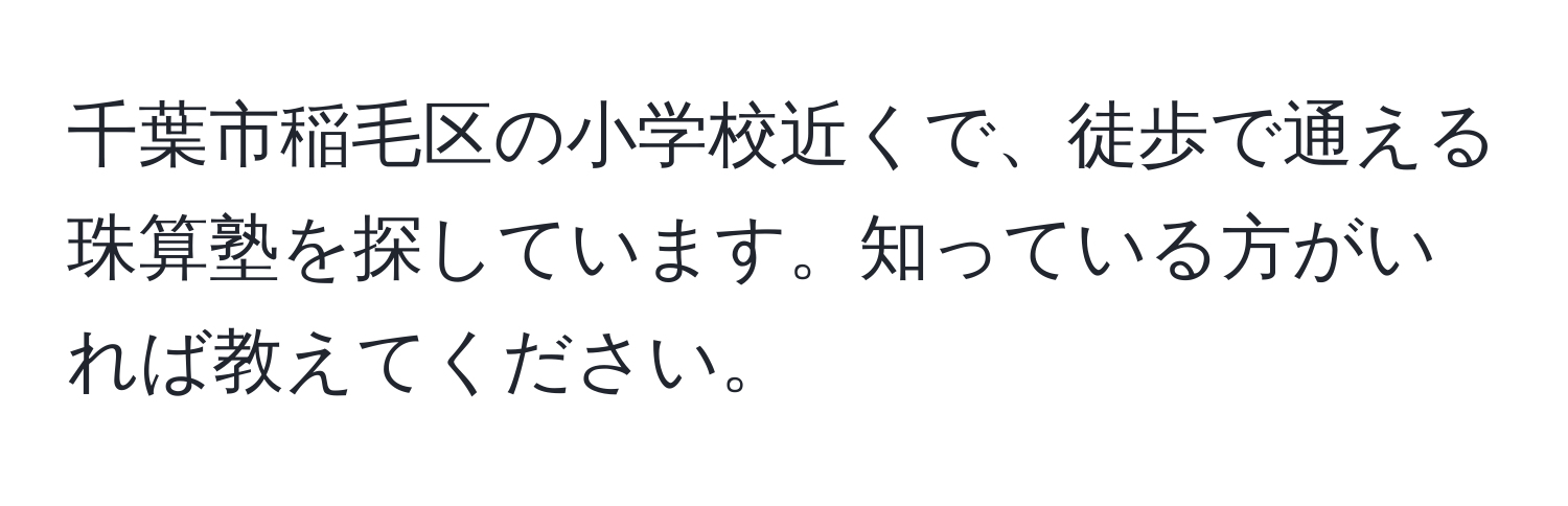 千葉市稲毛区の小学校近くで、徒歩で通える珠算塾を探しています。知っている方がいれば教えてください。