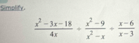 Simplify.
 (x^2-3x-18)/4x /  (x^2-9)/x^2-x /  (x-6)/x-3 