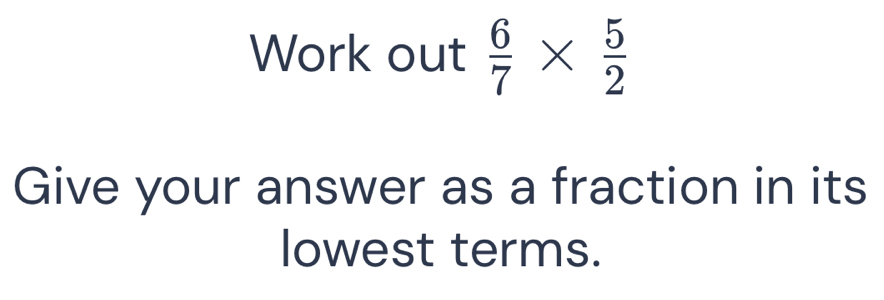 Work out  6/7 *  5/2 
Give your answer as a fraction in its 
lowest terms.