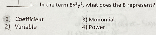 In the term 8x^3y^2 , what does the 8 represent?
1) Coefficient 3) Monomial
2) Variable 4) Power