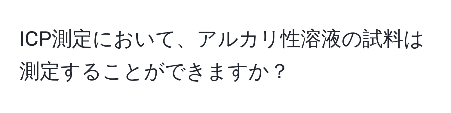 ICP測定において、アルカリ性溶液の試料は測定することができますか？