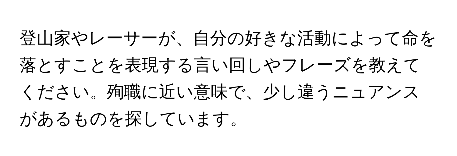 登山家やレーサーが、自分の好きな活動によって命を落とすことを表現する言い回しやフレーズを教えてください。殉職に近い意味で、少し違うニュアンスがあるものを探しています。