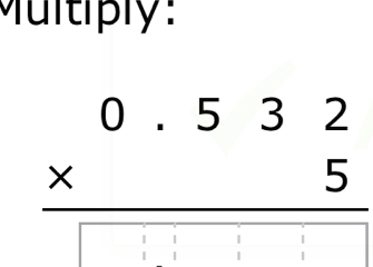 Multiply:
beginarrayr 0.532 * 5 hline □ endarray