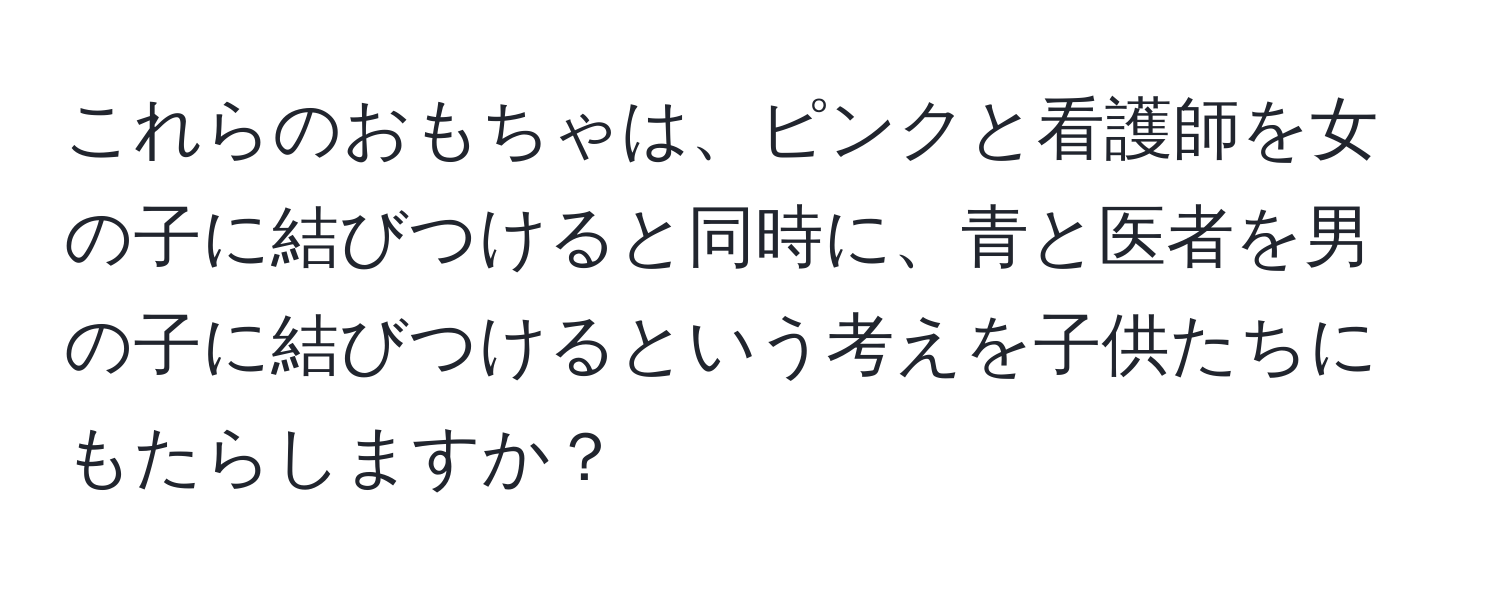 これらのおもちゃは、ピンクと看護師を女の子に結びつけると同時に、青と医者を男の子に結びつけるという考えを子供たちにもたらしますか？