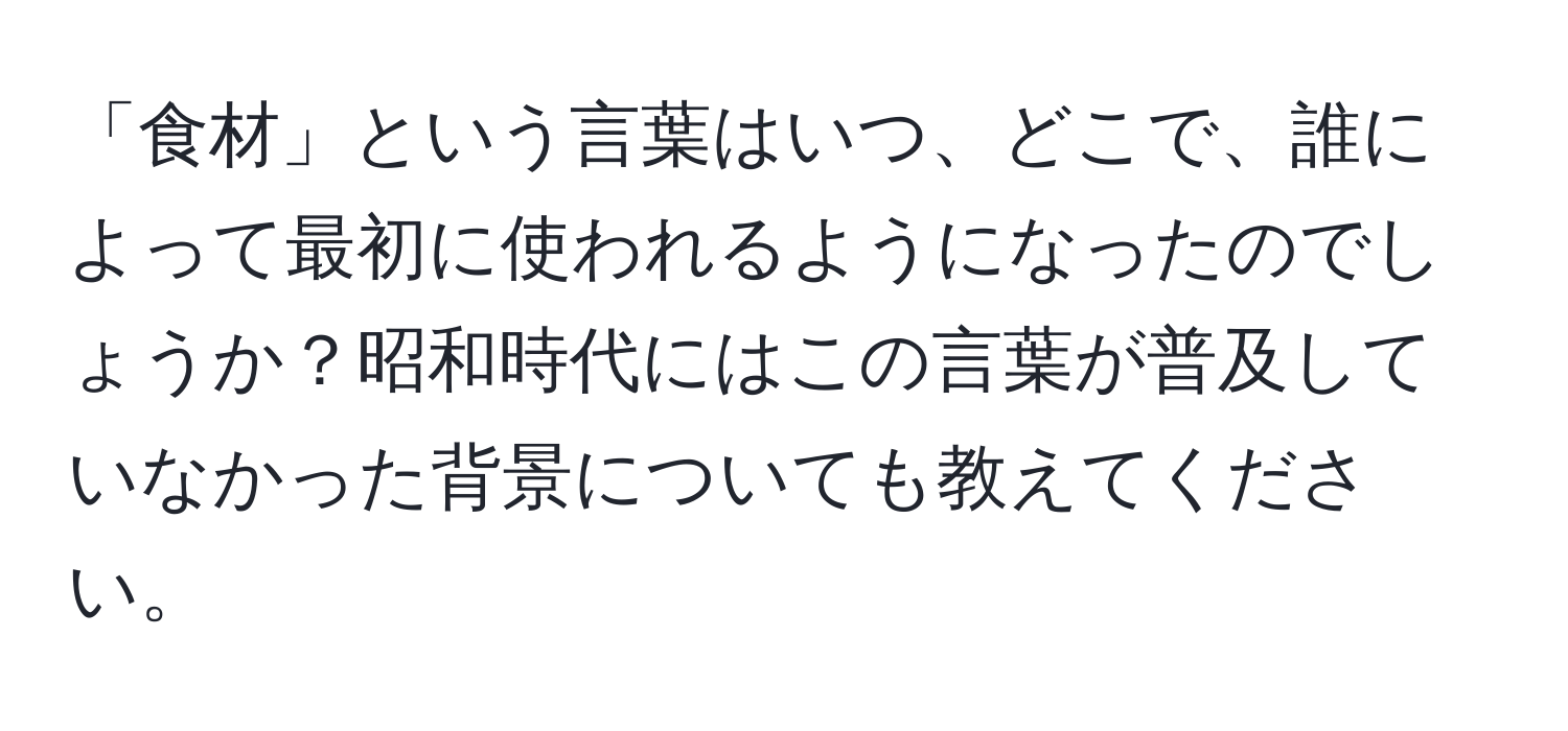 「食材」という言葉はいつ、どこで、誰によって最初に使われるようになったのでしょうか？昭和時代にはこの言葉が普及していなかった背景についても教えてください。