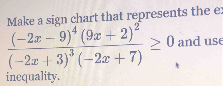 Make a sign chart that represents the er
frac (-2x-9)^4(9x+2)^2(-2x+3)^3(-2x+7)≥ 0 and use 
inequality.