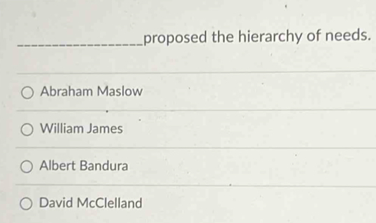 proposed the hierarchy of needs.
Abraham Maslow
William James
Albert Bandura
David McClelland