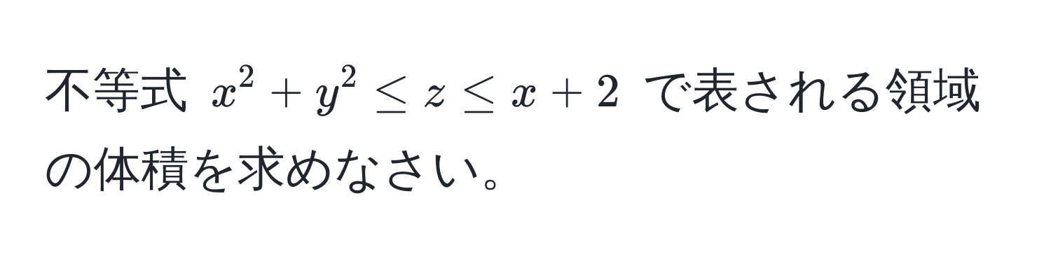 不等式 $x^2 + y^2 ≤ z ≤ x + 2$ で表される領域の体積を求めなさい。