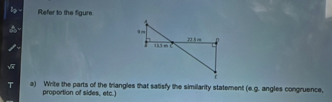 Refer to the figure
sqrt(x)
T a) Write the parts of the triangles that satisfy the similarity statement (e.g. angles congruence, 
proportion of sides, etc.)