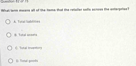 What term means all of the items that the retailer sells across the enterprise?
A. Total liabilities
B. Total assets
C. Total Inventory
D. Total goods