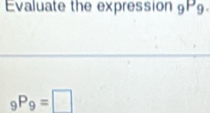 Evaluate the expression 9Pg.
_9P_9=□