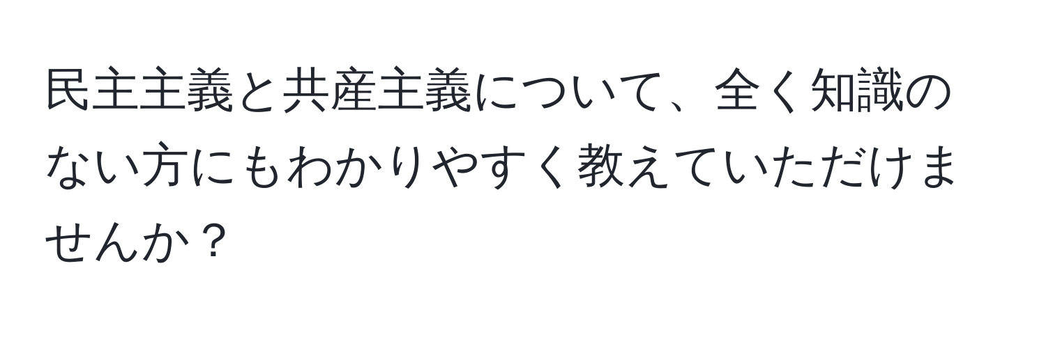 民主主義と共産主義について、全く知識のない方にもわかりやすく教えていただけませんか？