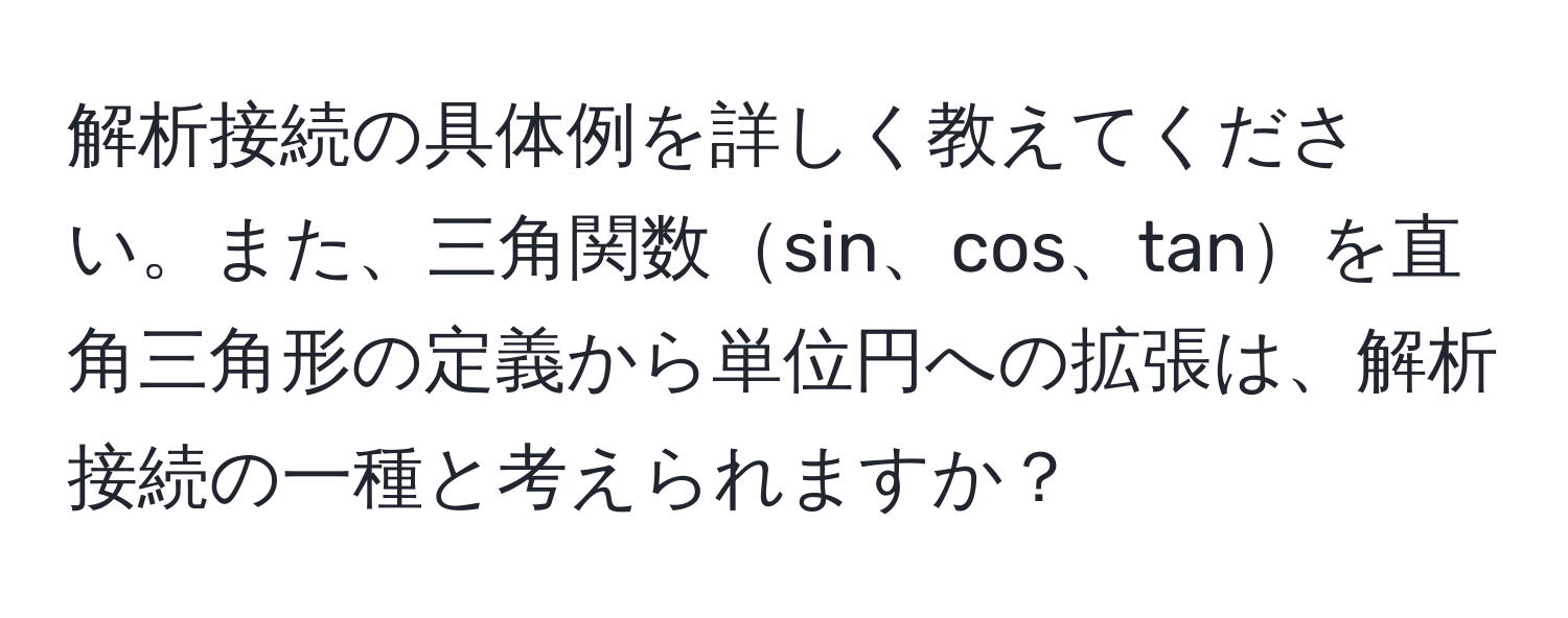 解析接続の具体例を詳しく教えてください。また、三角関数sin、cos、tanを直角三角形の定義から単位円への拡張は、解析接続の一種と考えられますか？