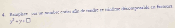 Remplace par un nombre entier afin de rendre ce trinôme décomposable en facteurs.
y^2+y+□