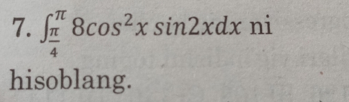 ∈t _ π /4 ^π 8cos^2xsin 2xdxni
hisoblang.