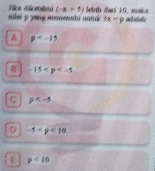 Jika dikstámi (-x+5) İsbih dari 10, maka
niai p yang mɛmenubi untuk 3x=p adabah
p ,
B -15 ,
C p ,
D -5 ,
p<10</tex>.