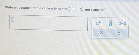 Write an equation of the circle with center (-8,-5) and diameter 6.
 □ /□   □ =□
×