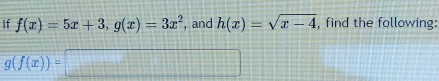 If f(x)=5x+3, g(x)=3x^2 , and h(x)=sqrt(x-4) , find the following:
g(f(x))=□