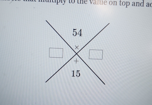 multiply to the value on top and ad