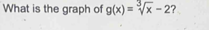 What is the graph of g(x)=sqrt[3](x)-2 ?