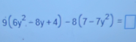 9(6y^2-8y+4)-8(7-7y^2)=□