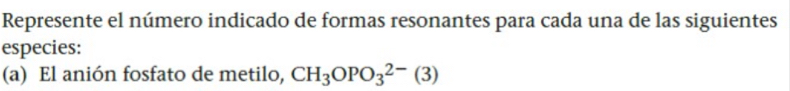 Represente el número indicado de formas resonantes para cada una de las siguientes 
especies: 
(a) El anión fosfato de metilo, CH_3OPO_3^(2-)(3)