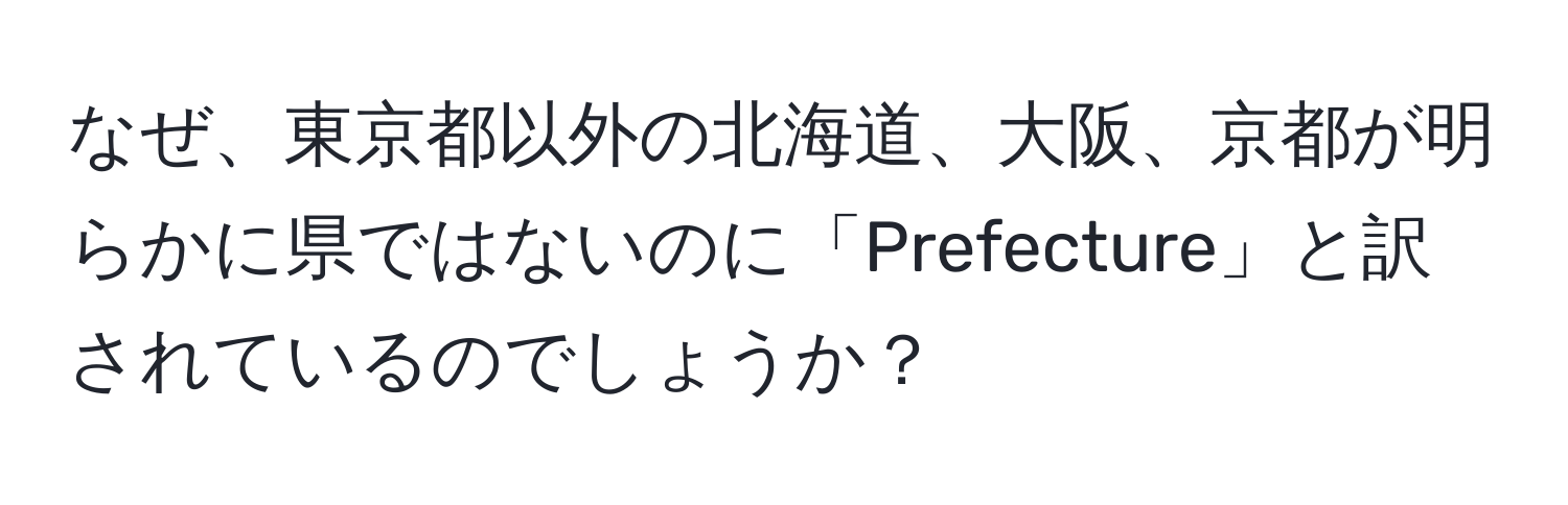 なぜ、東京都以外の北海道、大阪、京都が明らかに県ではないのに「Prefecture」と訳されているのでしょうか？