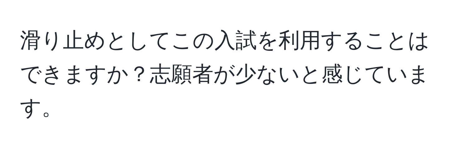 滑り止めとしてこの入試を利用することはできますか？志願者が少ないと感じています。