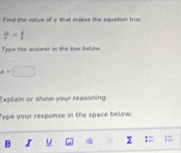 Find the value of 8 that makes the equation true
 12/t = 4/t 
Type the answer in the box below.
x=□
Explain or show your reasoning. 
Type your response in the space below. 
B I U