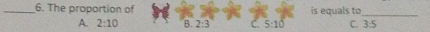 The proportion of is equals to_
A. 2:10 B. 2:3 C. 5:10 C. 3:5