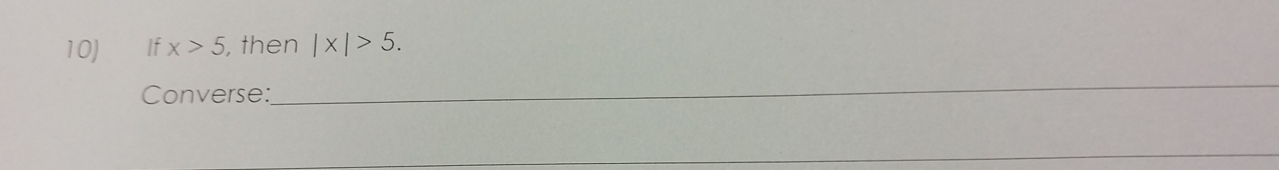 If x>5 , then |x|>5. 
Converse: 
_ 
_