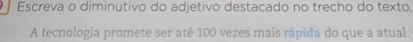 Escreva o diminutivo do adjetivo destacado no trecho do texto. 
A tecnologia promete ser até 100 vezes mais rápida do que a atual.