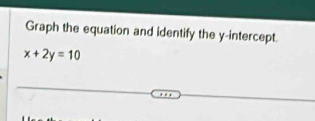 Graph the equation and identify the y-intercept.
x+2y=10