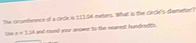 The dromference of a cirde is 11304 meters. What is the circle's dameter? 
We x = 114 and round your answer to the nenest hundred th.