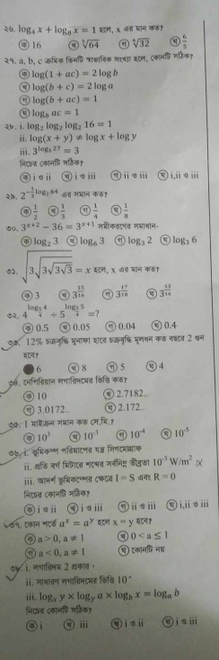 २७. log _4x+log _8x=1 , x वीड भाम कफ
④ 16 sqrt[3](64) ① sqrt[4](32) a  6/5 
२१. ३, b, c कभिक किनधि शाठानिक भएथा इएन, दकानफि जहिक?
log (1+ac)=2log b
③ log (b+c)=2log a
⑪ log (b+ac)=1
log _bac=1
br. i. lo g_2log _2log _216=1
ii. log (x+y)!= log x+log y
iii. 3^(log _3)27=3
निदत दकानफि जठिक?
कieⅱ qi⑨ⅲ ⑨ⅱ③ⅲ i,ii e ii
. 2^(-frac 1)3log _264 त मभान कऊ?
 1/2  a  1/3  a  1/4   1/8 
50, 3^(x+2)-36=3^(x+1) जभीकक्टमव्र गभाथीन-
⑥ log _23 log _63 log _32 log₃ 6
5. sqrt(3sqrt 3sqrt 3sqrt 3)=x , X वप् मान कछ?
③3 a 3^(frac 15)16 ⑨ 3^(frac 17)18 ⓠ 3^(frac 13)16
02. 4^(log _frac 5)44/ 5^(log _frac 5)45=
φ 0.5 0.05 0.04  0.4
७, 12% वजनुफि मूनाका शटव वकलु्ि मूणथन कऊ नष्टत 2 ्न
श८व१
6 0 8 ① 5 ⑧ 4
$. दनशिन्िग्ञान नभातिमटमन किखि कक?
④ 10 ⑧ 2.7182..
ⓠ 3.0172.. 2.172..
७०. । मादकन जभान कड दम.मि.१
to 10^3 a 10^(-3) 10^(-4) ① 10^(-5)
७५ न. सूभिकम्ण णव्रियादणत यज् भिणदमा्ाक
i. अ्ि वर्षण चिकएन गएभत जर्वनिष्ट जौवठा 10^(-3)W/m^2alpha
iii. खामर्म ऊुयिकटण्णत ८फटय I=S d R=0
निदत (कानधि नहिक?
qieⅱ ④ iσⅲ ①ⅱ⑨ⅲ ⑨i,ii⑨ii
२७१. एकान गएफ a^x=a^y ८ण x=y य८न१
a>0,a!= 1 a 0
a<0,a!= 1 च टकानफि नडा
७५. i. नचाव्रिमभ 2 थकात ॰
ⅱi. भाशावण मणाविमदमड किश्वि 10°
iii. log _xy* log _ya* log _bx=log _ab
निएद (कानफि मत्तिक?
③i ⅲ i=ii i⑤ⅲ